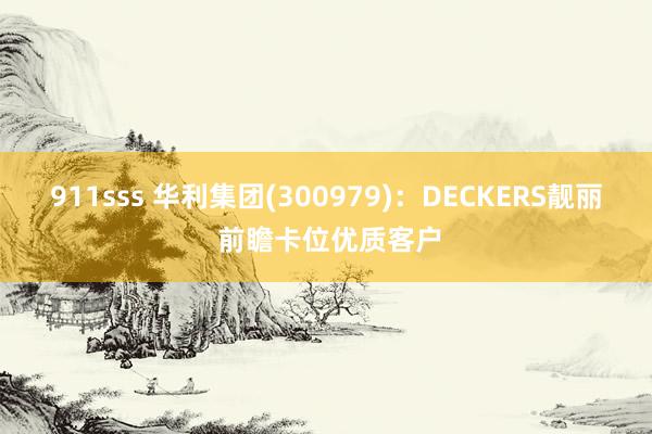 911sss 华利集团(300979)：DECKERS靓丽 前瞻卡位优质客户