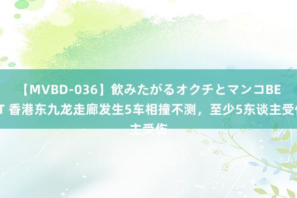 【MVBD-036】飲みたがるオクチとマンコBEST 香港东九龙走廊发生5车相撞不测，至少5东谈主受伤