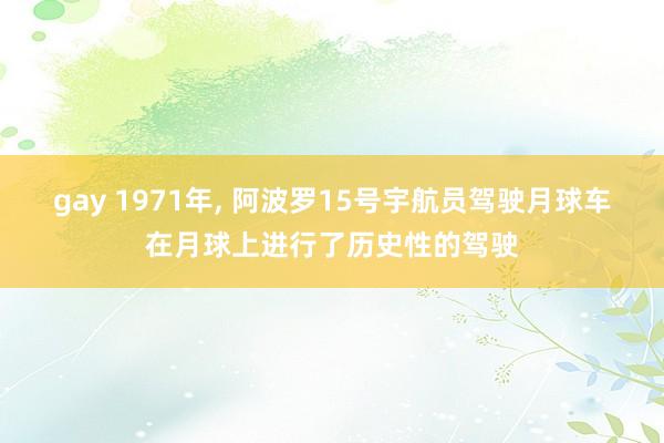 gay 1971年, 阿波罗15号宇航员驾驶月球车在月球上进行了历史性的驾驶