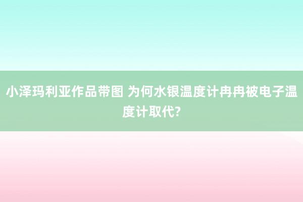 小泽玛利亚作品带图 为何水银温度计冉冉被电子温度计取代?