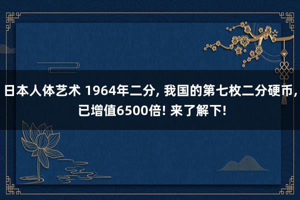 日本人体艺术 1964年二分, 我国的第七枚二分硬币, 已增值6500倍! 来了解下!