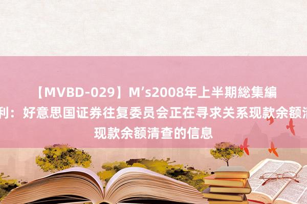 【MVBD-029】M’s2008年上半期総集編 摩根士丹利：好意思国证券往复委员会正在寻求关系现款余额清查的信息