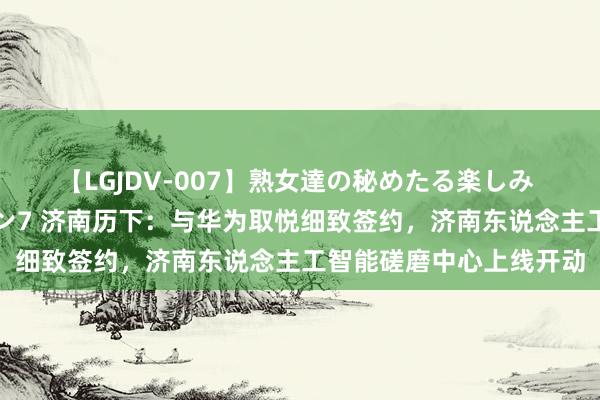 【LGJDV-007】熟女達の秘めたる楽しみ フィーリングレズビアン7 济南历下：与华为取悦细致签约，济南东说念主工智能磋磨中心上线开动