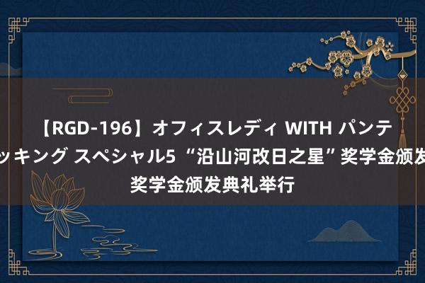 【RGD-196】オフィスレディ WITH パンティーストッキング スペシャル5 “沿山河改日之星”奖学金颁发典礼举行