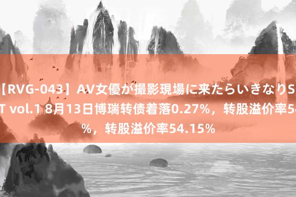 【RVG-043】AV女優が撮影現場に来たらいきなりSEX BEST vol.1 8月13日博瑞转债着落0.27%，转股溢价率54.15%