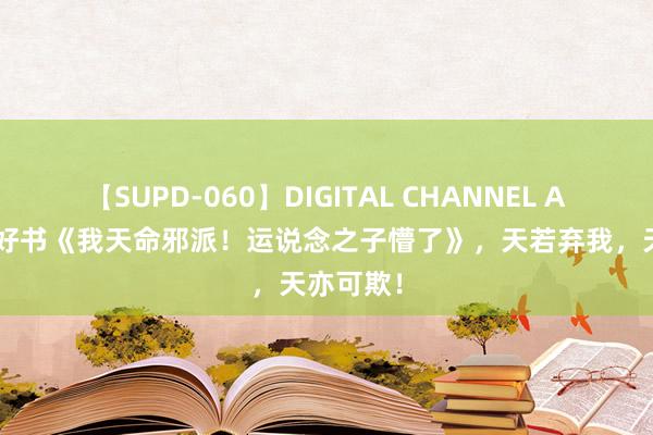 【SUPD-060】DIGITAL CHANNEL AYA 后劲好书《我天命邪派！运说念之子懵了》，天若弃我，天亦可欺！