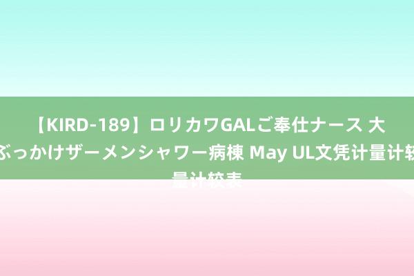 【KIRD-189】ロリカワGALご奉仕ナース 大量ぶっかけザーメンシャワー病棟 May UL文凭计量计较表