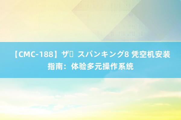 【CMC-188】ザ・スパンキング8 凭空机安装指南：体验多元操作系统