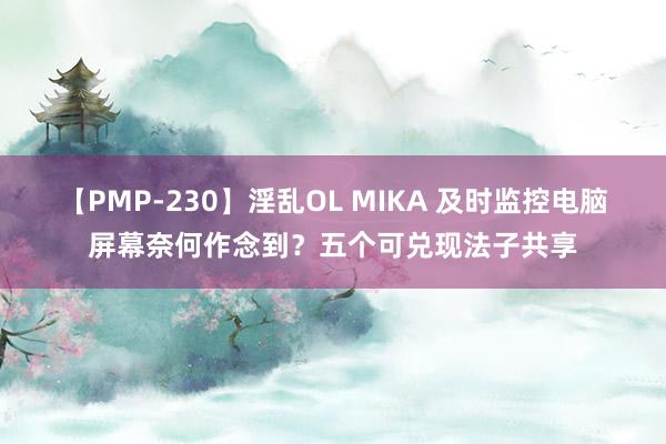 【PMP-230】淫乱OL MIKA 及时监控电脑屏幕奈何作念到？五个可兑现法子共享