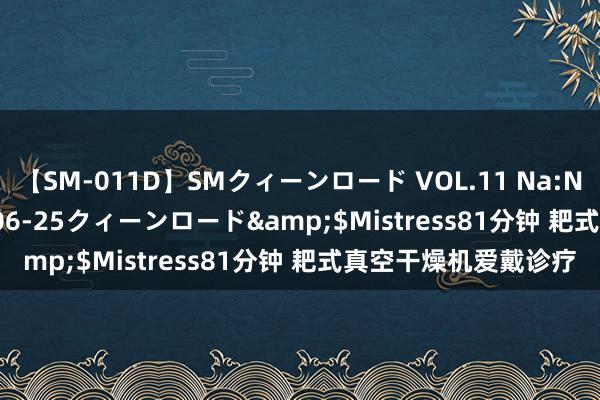 【SM-011D】SMクィーンロード VOL.11 Na:Na</a>2013-06-25クィーンロード&$Mistress81分钟 耙式真空干燥机爱戴诊疗