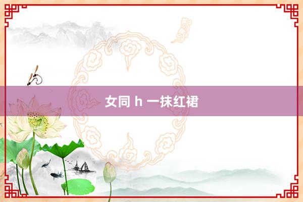 女同 h 一抹红裙