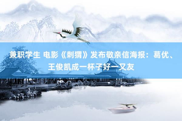 兼职学生 电影《刺猬》发布敬亲信海报：葛优、王俊凯成一杯子好一又友