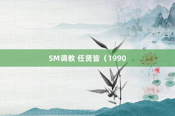 SM调教 任贤皆（1990