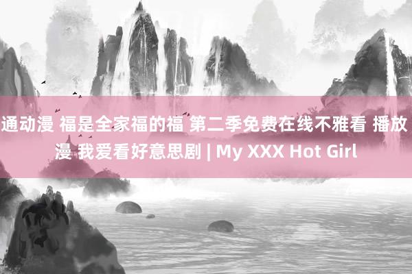 卡通动漫 福是全家福的福 第二季免费在线不雅看 播放 动漫 我爱看好意思剧 | My XXX Hot Girl