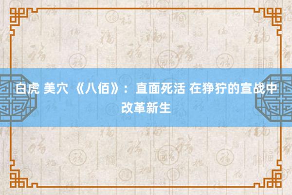 白虎 美穴 《八佰》：直面死活 在狰狞的宣战中改革新生