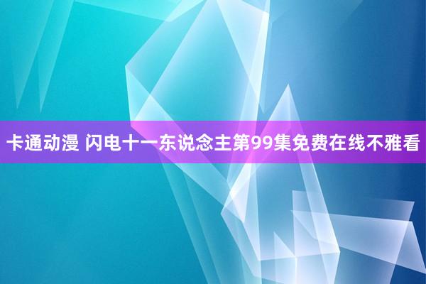 卡通动漫 闪电十一东说念主第99集免费在线不雅看