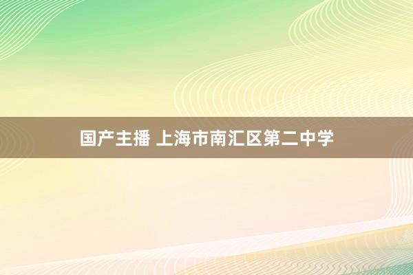 国产主播 上海市南汇区第二中学