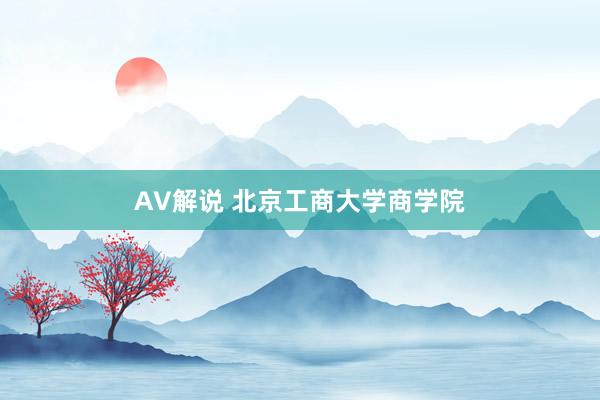 AV解说 北京工商大学商学院