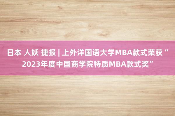 日本 人妖 捷报 | 上外洋国语大学MBA款式荣获“2023年度中国商学院特质MBA款式奖”